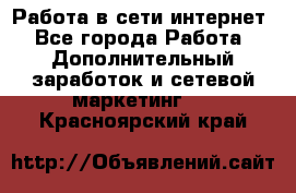 Работа в сети интернет - Все города Работа » Дополнительный заработок и сетевой маркетинг   . Красноярский край